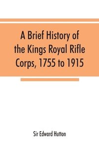 bokomslag brief history of the Kings Royal Rifle Corps, 1755 to 1915