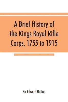 bokomslag brief history of the Kings Royal Rifle Corps, 1755 to 1915