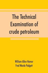 bokomslag The technical examination of crude petroleum, petroleum products and natural gas, including also the procedures employed in the evaluation of oil-shale and the laboratory methods in use in the