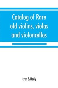 bokomslag Catalog of rare old violins, violas and violoncellos; also bows of rare makes