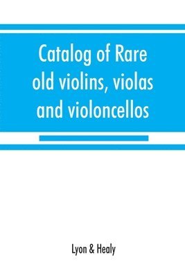 bokomslag Catalog of rare old violins, violas and violoncellos; also bows of rare makes