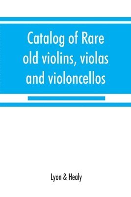 bokomslag Catalog of rare old violins, violas and violoncellos; also bows of rare makes