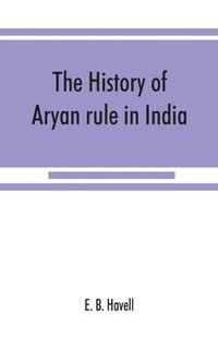 bokomslag The history of Aryan rule in India, from the earliest times to the death of Akbar