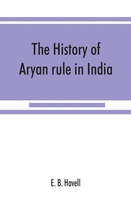 history of Aryan rule in India, from the earliest times to the death of Akbar