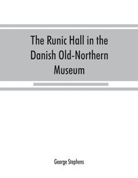 bokomslag The Runic Hall in the Danish Old-Northern Museum