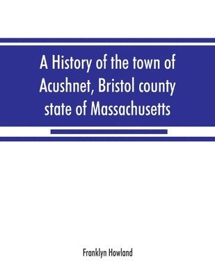 bokomslag history of the town of Acushnet, Bristol county, state of Massachusetts