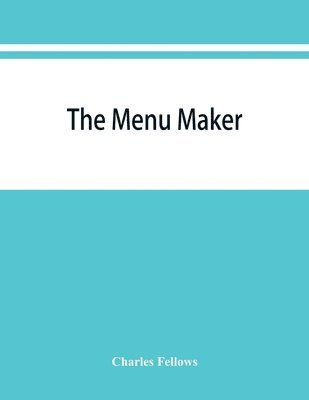 Charles Fellows - menu maker; suggestions for selecting and arranging menus for hotels and restaurants, with object of changing from day to day to give continuous variety of foods in season, Häftad