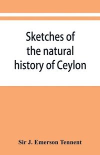 bokomslag Sketches of the natural history of Ceylon; with narratives and anecdotes illustrative of the habits and instincts of the mammalia, birds, reptiles, fishes, insects, &c. including a monograph of the...