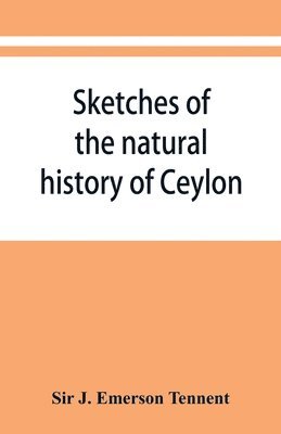 bokomslag Sketches of the natural history of Ceylon; with narratives and anecdotes illustrative of the habits and instincts of the mammalia, birds, reptiles, fishes, insects, &c. including a monograph of the