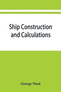 bokomslag Ship construction and calculations, with numerous illustrations and examples for the use of officers of the mercantile marine, ship superintendents, draughtsmen, etc.