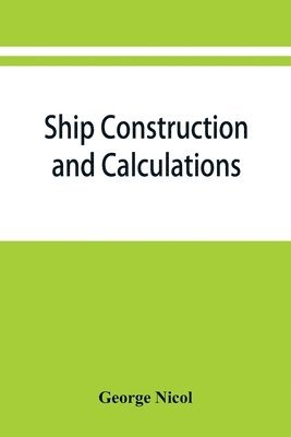 George Nicol - Ship construction and calculations, with numerous illustrations and examples for the use of officers of the mercantile marine, ship superintendents, draughtsmen, etc., Häftad