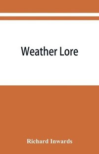 bokomslag Weather lore; a collection of proverbs, sayings, and rules concerning the weather