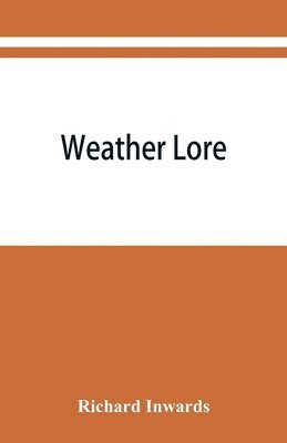 bokomslag Weather lore; a collection of proverbs, sayings, and rules concerning the weather