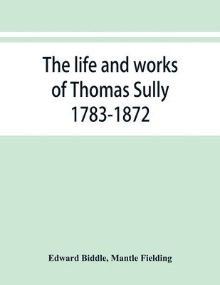 Edward Biddle, Mantle Fielding - life and works of Thomas Sully 1783-1872, Häftad