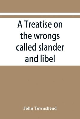 John Townshend - treatise on the wrongs called slander and libel, and on the remedy by civil action for those wrongs, together with a chapter on malicious prosecution, Häftad