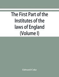 bokomslag The first part of the Institutes of the laws of England, or, A commentary upon Littleton