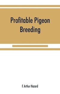 bokomslag Profitable pigeon breeding; a practical manual explaining how to breed pigeons successfully, --whether as a hobby or as an exclusive business