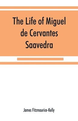 life of Miguel de Cervantes Saavedra. A biographical, literary, and historical study, with a tentative bibliography from 1585 to 1892, and an annotated appendix on the Canto de Calíope