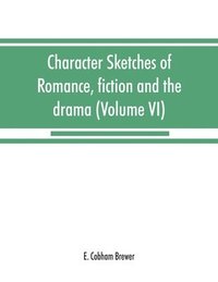 bokomslag Character sketches of romance, fiction and the drama (Volume VI)