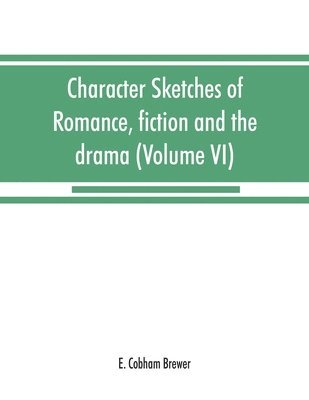 Character sketches of romance, fiction and the drama (Volume VI)