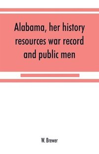 bokomslag Alabama, her history, resources, war record, and public men