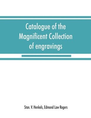 Catalogue of the magnificent collection of engravings and etchings formed by the late Edmund Law Rogers; being one of the most important collections of the old and modern masters in this country 1
