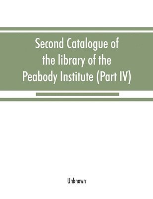 bokomslag Second catalogue of the library of the Peabody Institute of the city of Baltimore, including the additions made since 1882 (Part IV) H-K