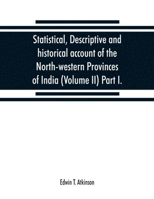Statistical, descriptive and historical account of the North-western Provinces of India (Volume II) Part I. 1