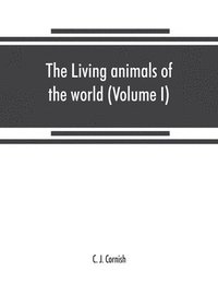 bokomslag The living animals of the world, a popular natural history. An interesting description of beasts, birds, fishes, reptiles, insects, etc., with authentic anecdotes (Volume I)