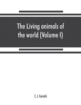 living animals of the world, a popular natural history. An interesting description of beasts, birds, fishes, reptiles, insects, etc., with authentic anecdotes (Volume I)