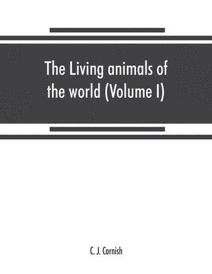 The living animals of the world, a popular natural history. An interesting description of beasts, birds, fishes, reptiles, insects, etc., with authentic anecdotes (Volume I) 1