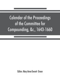 bokomslag Calendar of the proceedings of the Committee for Compounding, &c., 1643-1660