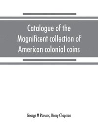 bokomslag Catalogue of the magnificent collection of American colonial coins, historical and national medals, United States coins, U.S. fractional currency, Canadian coins and metals, etc