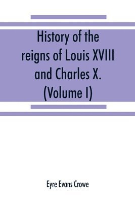 bokomslag History of the reigns of Louis XVIII. and Charles X. (Volume I)