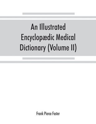illustrated encyclopædic medical dictionary. Being a dictionary of the technical terms used by writers on medicine and the collateral sciences, in the Latin, English, French and German languages (Volume II)