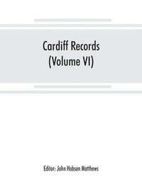 bokomslag Cardiff records; being materials for a history of the county borough from the earliest times (Volume VI)
