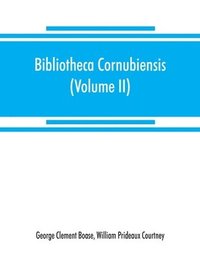 bokomslag Bibliotheca cornubiensis. A catalogue of the writings, both manuscript and printed, of Cornishmen, and of works relating to the county of Cornwall, with biographical memoranda and copious literary