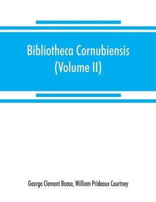 Bibliotheca cornubiensis. A catalogue of the writings, both manuscript and printed, of Cornishmen, and of works relating to the county of Cornwall, with biographical memoranda and copious literary 1