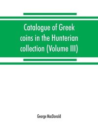 bokomslag Catalogue of Greek coins in the Hunterian collection, University of Glasgow (Volume III)
