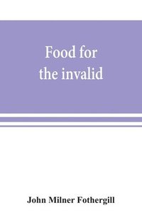 bokomslag Food for the invalid; the convalescent; the dyspeptic; and the gouty