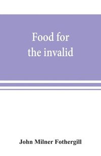 bokomslag Food for the invalid; the convalescent; the dyspeptic; and the gouty