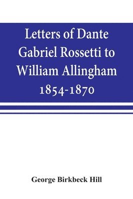 George Birkbeck Hill - Letters of Dante Gabriel Rossetti to William Allingham, 1854-1870, Häftad
