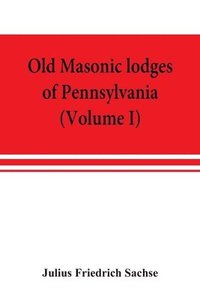 bokomslag Old Masonic lodges of Pennsylvania, &quot;moderns&quot; and &quot;ancients&quot; 1730-1800, which have surrendered their warrants or affliliated with other Grand Lodges, compiled from original