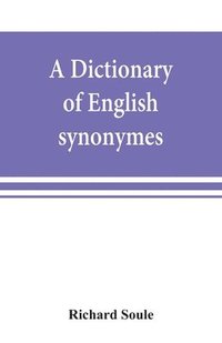 bokomslag A dictionary of English synonymes and synonymous or parallel expressions, designed as a practical guide to aptness and variety of phraseology