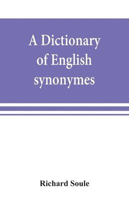 bokomslag A dictionary of English synonymes and synonymous or parallel expressions, designed as a practical guide to aptness and variety of phraseology