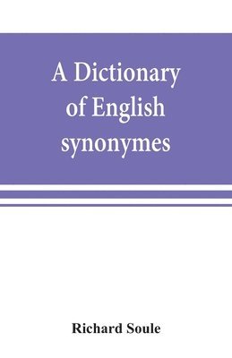A dictionary of English synonymes and synonymous or parallel expressions, designed as a practical guide to aptness and variety of phraseology 1