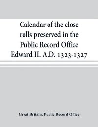 bokomslag Calendar of the close rolls preserved in the Public Record Office Edward II. A.D. 1323-1327