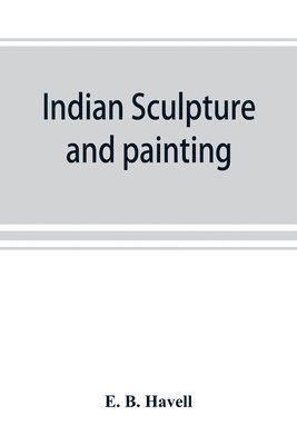 bokomslag Indian sculpture and painting, illustrated by typical masterpieces, with an explanation of their motives and ideals