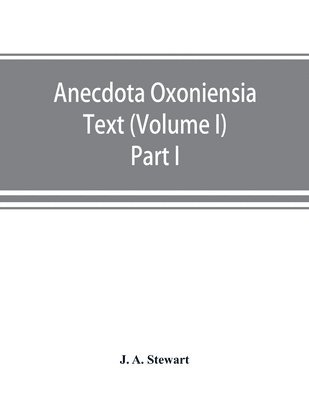 Anecdota Oxoniensia Text, documents, and extracts chiefly from manuscripts in the Bodleian and other Oxford libraries 1