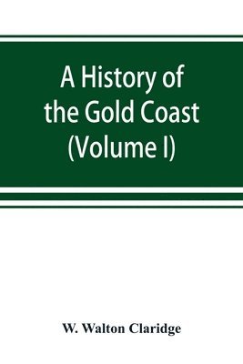 bokomslag A history of the Gold Coast and Ashanti from the earliest times to the commencement of the twentieth century (Volume I)